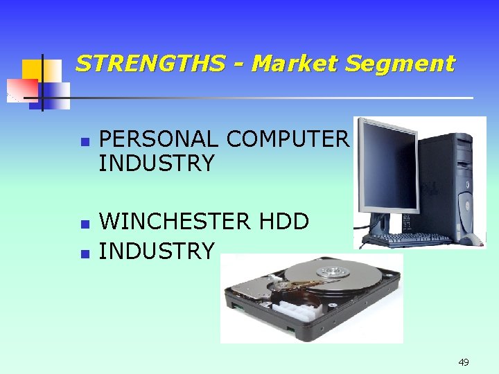 STRENGTHS - Market Segment n n n PERSONAL COMPUTER INDUSTRY WINCHESTER HDD INDUSTRY 49 STRENGTHS - Market Segment n n n PERSONAL COMPUTER INDUSTRY WINCHESTER HDD INDUSTRY 49