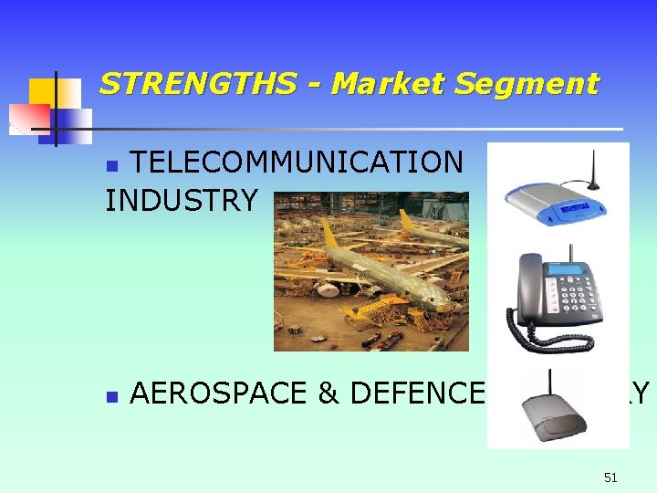 STRENGTHS - Market Segment TELECOMMUNICATION INDUSTRY n n AEROSPACE & DEFENCE INDUSTRY 51 STRENGTHS - Market Segment TELECOMMUNICATION INDUSTRY n n AEROSPACE & DEFENCE INDUSTRY 51