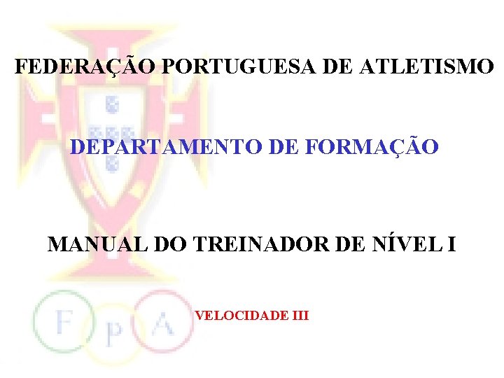 FEDERAÇÃO PORTUGUESA DE ATLETISMO DEPARTAMENTO DE FORMAÇÃO MANUAL DO TREINADOR DE NÍVEL I VELOCIDADE