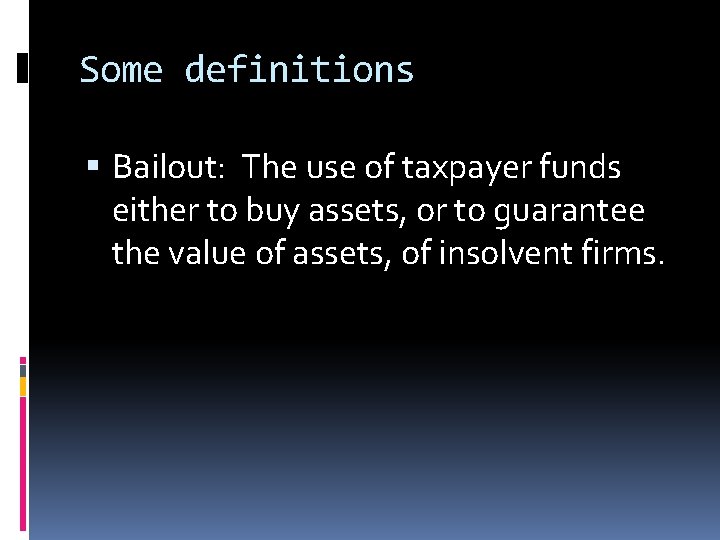 Some definitions Bailout: The use of taxpayer funds either to buy assets, or to