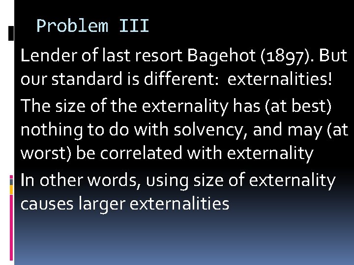 Problem III Lender of last resort Bagehot (1897). But our standard is different: externalities!