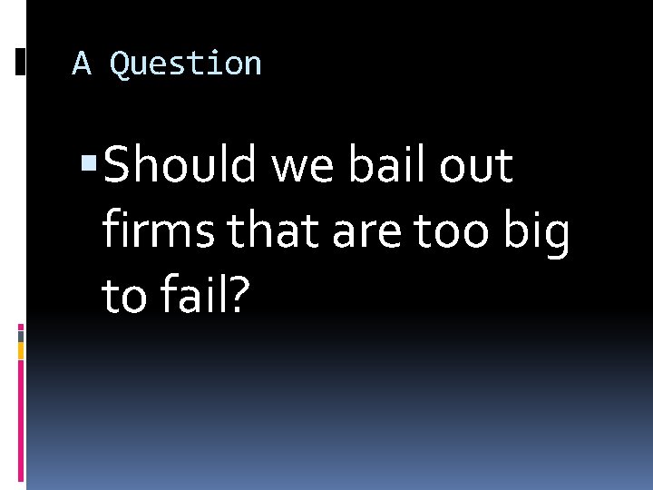 A Question Should we bail out firms that are too big to fail? 