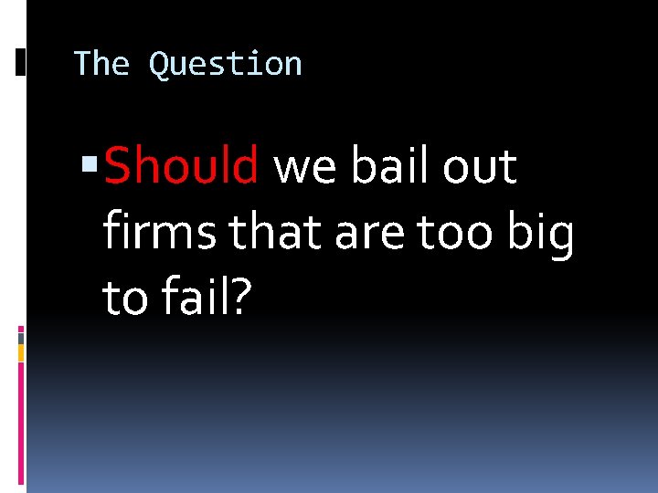 The Question Should we bail out firms that are too big to fail? 