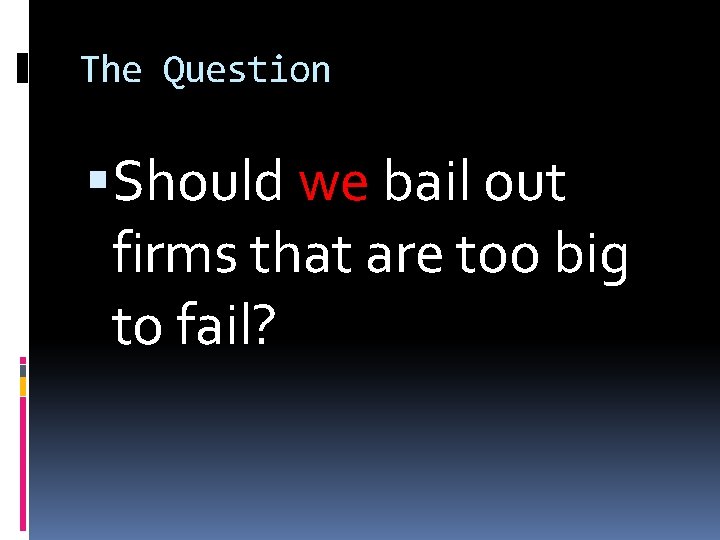 The Question Should we bail out firms that are too big to fail? 