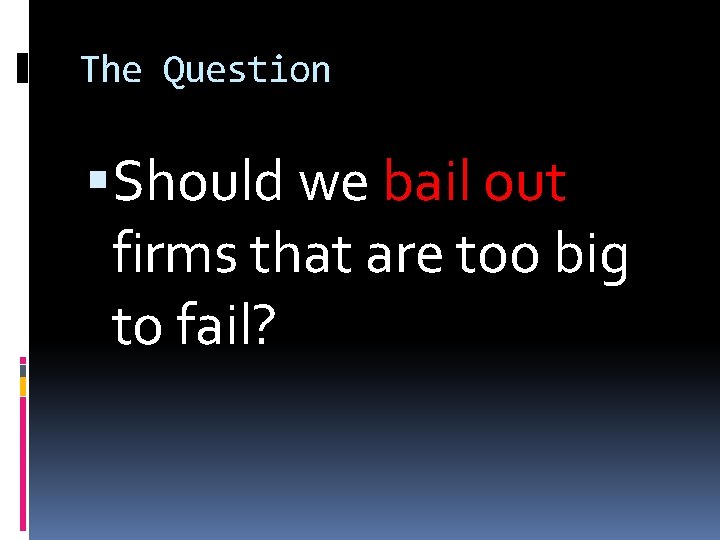 The Question Should we bail out firms that are too big to fail? 