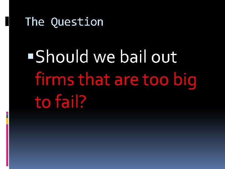 The Question Should we bail out firms that are too big to fail? 