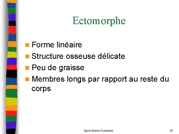 Ectomorphe n Forme linéaire n Structure osseuse délicate n Peu de graisse n Membres