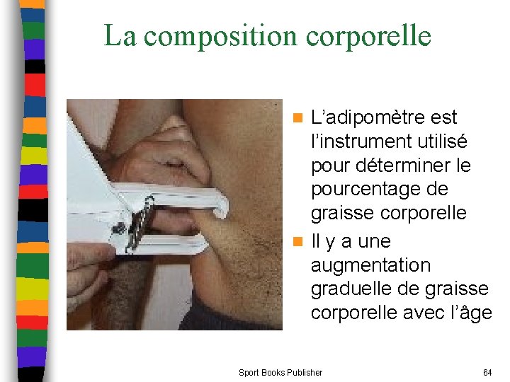 La composition corporelle L’adipomètre est l’instrument utilisé pour déterminer le pourcentage de graisse corporelle