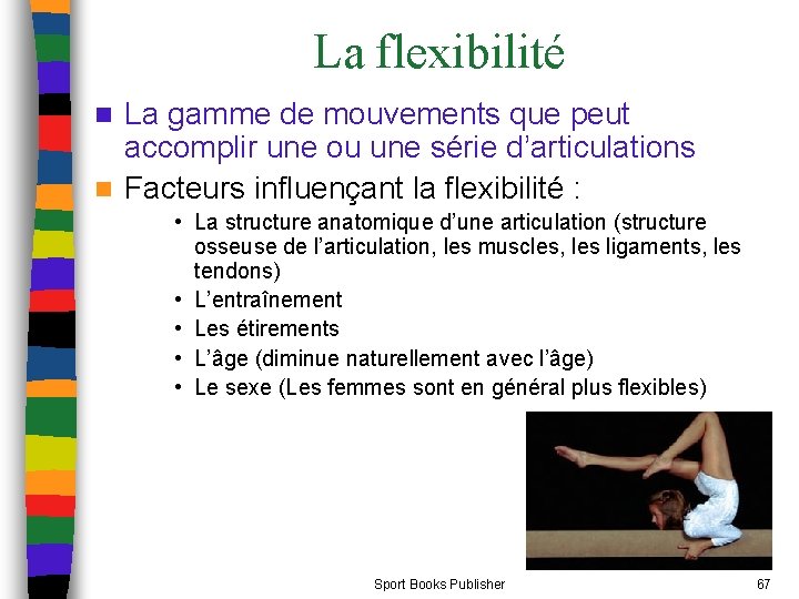 La flexibilité La gamme de mouvements que peut accomplir une ou une série d’articulations