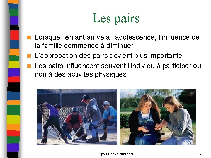 Les pairs Lorsque l’enfant arrive à l’adolescence, l’influence de la famille commence à diminuer