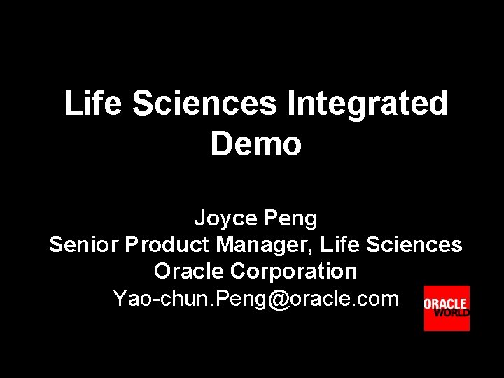 Life Sciences Integrated Demo Joyce Peng Senior Product Manager, Life Sciences Oracle Corporation Yao-chun.