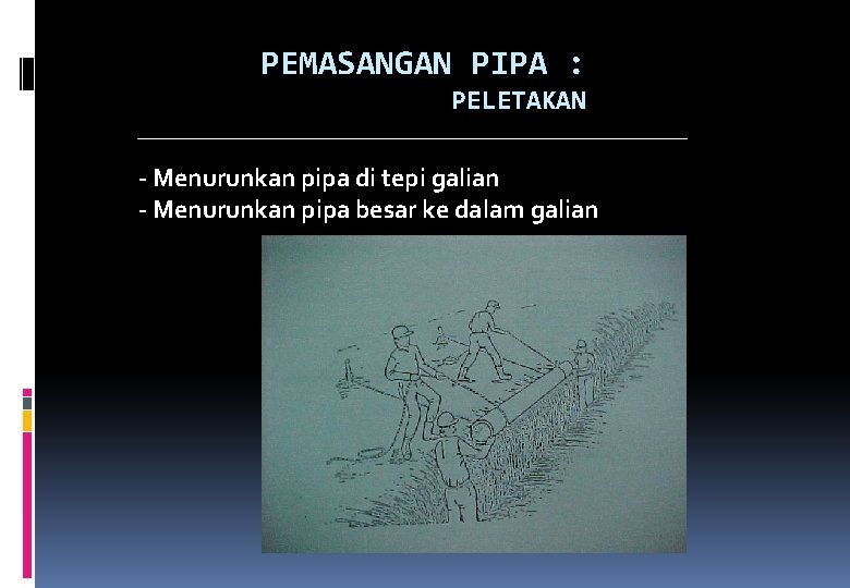 PEMASANGAN PIPA : PELETAKAN - Menurunkan pipa di tepi galian - Menurunkan pipa besar