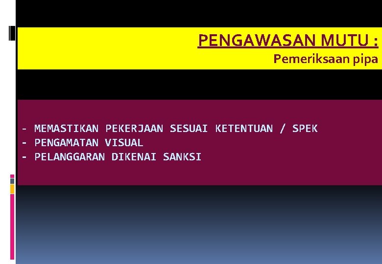 PENGAWASAN MUTU : Pemeriksaan pipa - MEMASTIKAN PEKERJAAN SESUAI KETENTUAN / SPEK - PENGAMATAN