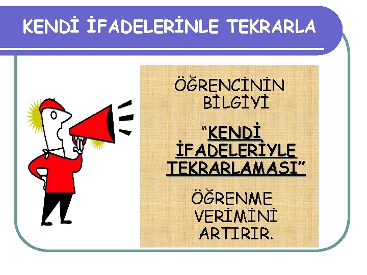 KENDİ İFADELERİNLE TEKRARLA ÖĞRENCİNİN BİLGİYİ “KENDİ İFADELERİYLE TEKRARLAMASI” ÖĞRENME VERİMİNİ ARTIRIR. 