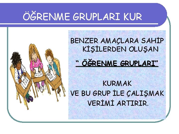 ÖĞRENME GRUPLARI KUR BENZER AMAÇLARA SAHİP KİŞİLERDEN OLUŞAN “ ÖĞRENME GRUPLARI” KURMAK VE BU