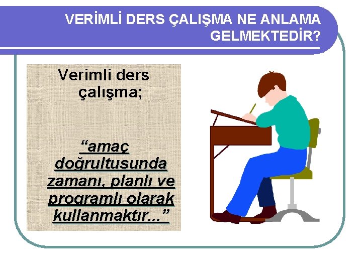 VERİMLİ DERS ÇALIŞMA NE ANLAMA GELMEKTEDİR? Verimli ders çalışma; “amaç doğrultusunda zamanı, planlı ve