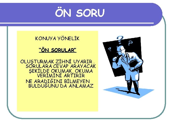 ÖN SORU KONUYA YÖNELİK “ÖN SORULAR” OLUŞTURMAK ZİHNİ UYARIR. SORULARA CEVAP ARAYACAK ŞEKİLDE OKUMAK,