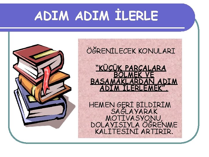 ADIM İLERLE ÖĞRENİLECEK KONULARI “KÜÇÜK PARÇALARA BÖLMEK VE BASAMAKLARDAN ADIM İLERLEMEK”, HEMEN GERİ BİLDİRİM