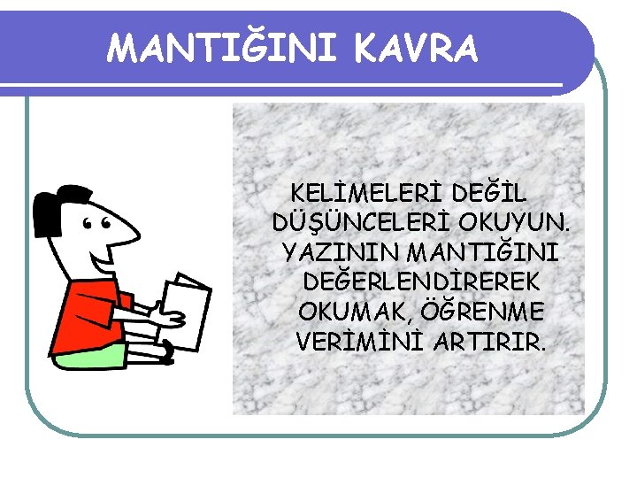 MANTIĞINI KAVRA KELİMELERİ DEĞİL DÜŞÜNCELERİ OKUYUN. YAZININ MANTIĞINI DEĞERLENDİREREK OKUMAK, ÖĞRENME VERİMİNİ ARTIRIR. 