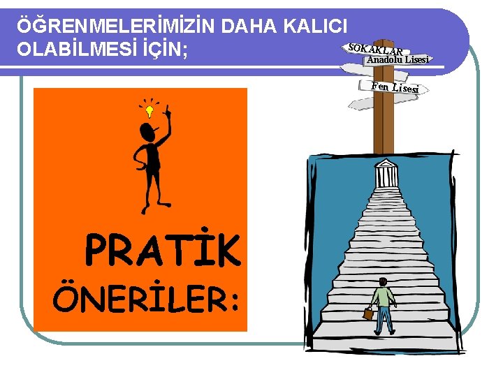 ÖĞRENMELERİMİZİN DAHA KALICI SOKAKLAR OLABİLMESİ İÇİN; Anadolu Lisesi Fen Lisesi PRATİK ÖNERİLER: 