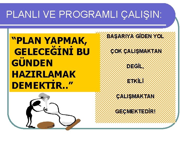 PLANLI VE PROGRAMLI ÇALIŞIN: “PLAN YAPMAK, GELECEĞİNİ BU GÜNDEN HAZIRLAMAK DEMEKTİR. . ” BAŞARIYA