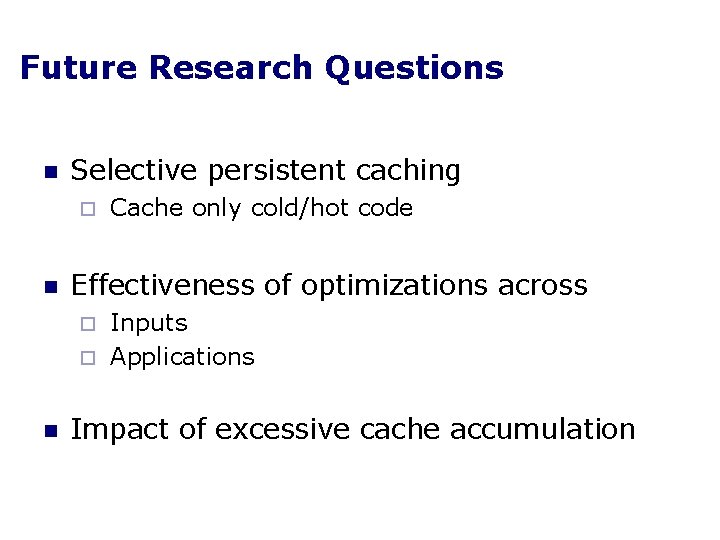 Future Research Questions n Selective persistent caching ¨ n Cache only cold/hot code Effectiveness