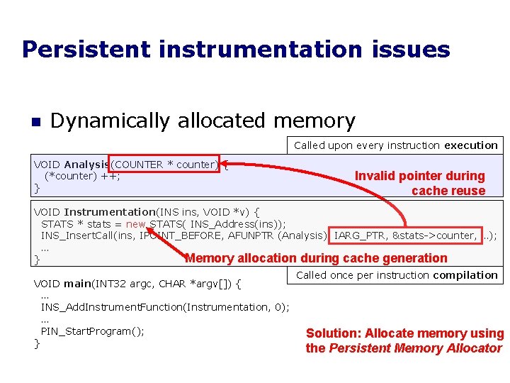 Persistent instrumentation issues n Dynamically allocated memory Called upon every instruction execution VOID Analysis(COUNTER