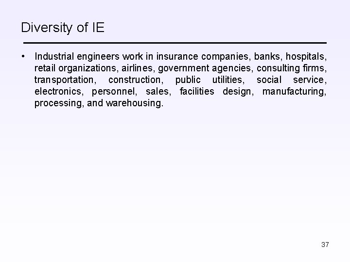 Diversity of IE • Industrial engineers work in insurance companies, banks, hospitals, retail organizations,