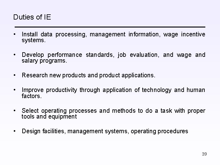 Duties of IE • Install data processing, management information, wage incentive systems. • Develop
