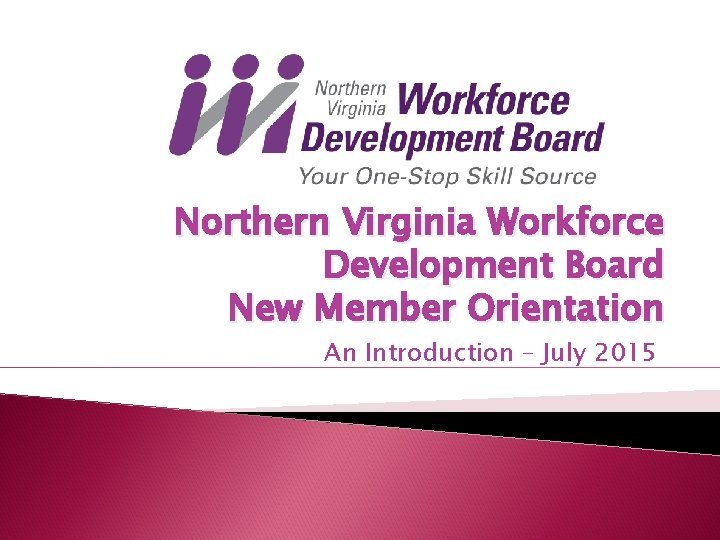 Northern Virginia Workforce Development Board New Member Orientation An Introduction – July 2015 