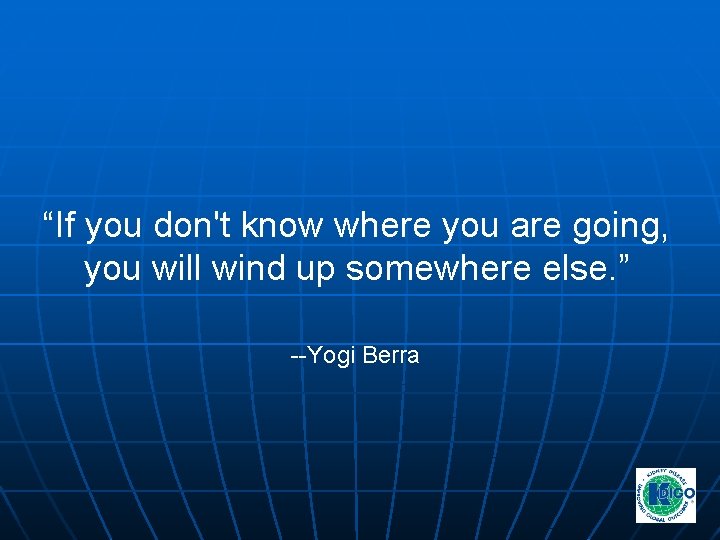 “If you don't know where you are going, you will wind up somewhere else. “If you don't know where you are going, you will wind up somewhere else.