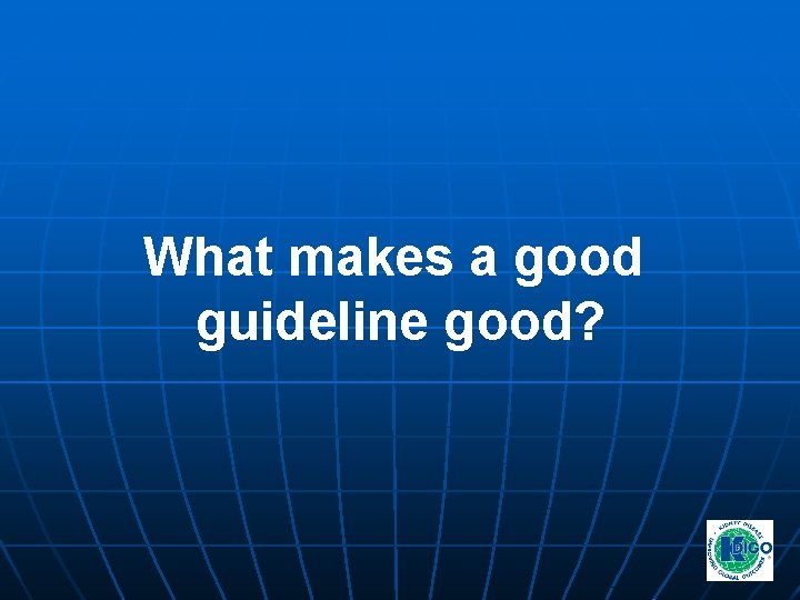 What makes a good guideline good? What makes a good guideline good?