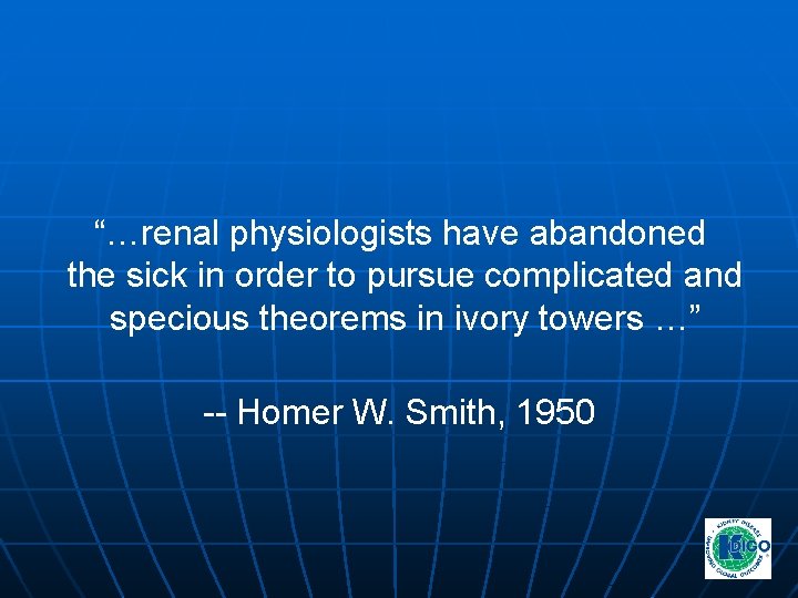 “…renal physiologists have abandoned the sick in order to pursue complicated and specious theorems “…renal physiologists have abandoned the sick in order to pursue complicated and specious theorems
