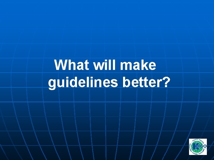 What will make guidelines better? What will make guidelines better?