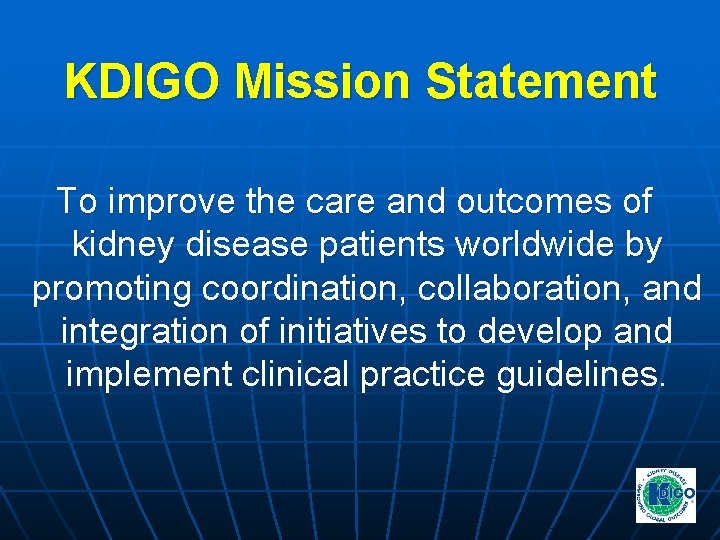 KDIGO Mission Statement To improve the care and outcomes of kidney disease patients worldwide KDIGO Mission Statement To improve the care and outcomes of kidney disease patients worldwide