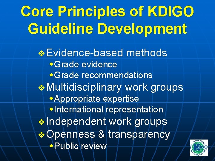 Core Principles of KDIGO Guideline Development v Evidence-based methods w. Grade evidence w. Grade Core Principles of KDIGO Guideline Development v Evidence-based methods w. Grade evidence w. Grade