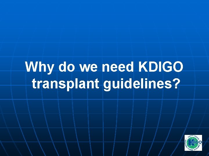 Why do we need KDIGO transplant guidelines? Why do we need KDIGO transplant guidelines?