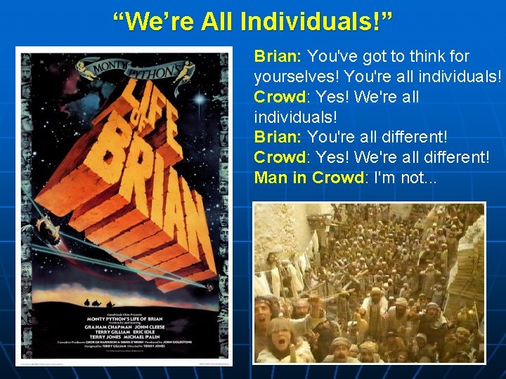 “We’re All Individuals!” Brian: You've got to think for yourselves! You're all individuals! Crowd: “We’re All Individuals!” Brian: You've got to think for yourselves! You're all individuals! Crowd: