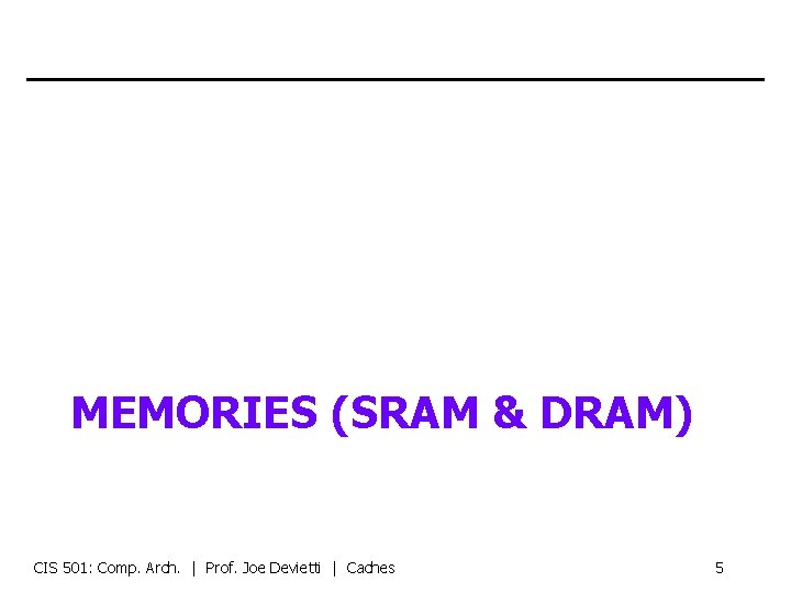 MEMORIES (SRAM & DRAM) CIS 501: Comp. Arch. | Prof. Joe Devietti | Caches