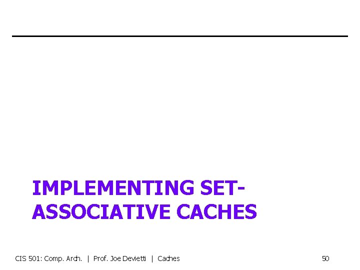 IMPLEMENTING SETASSOCIATIVE CACHES CIS 501: Comp. Arch. | Prof. Joe Devietti | Caches 50