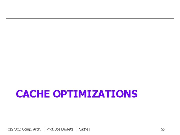 CACHE OPTIMIZATIONS CIS 501: Comp. Arch. | Prof. Joe Devietti | Caches 56 