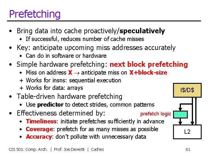 Prefetching • Bring data into cache proactively/speculatively • If successful, reduces number of cache