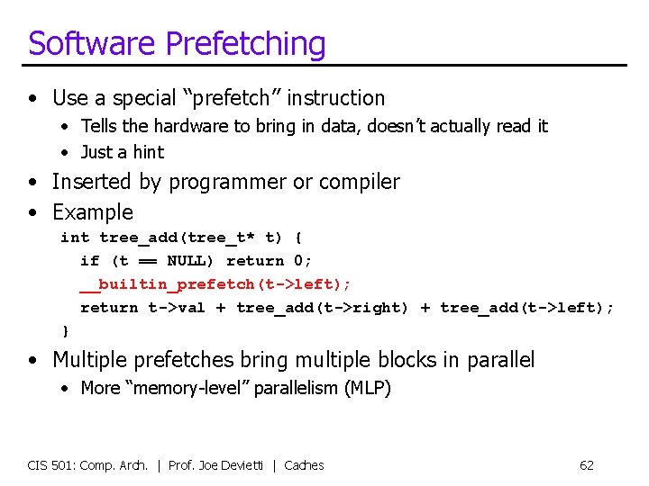 Software Prefetching • Use a special “prefetch” instruction • Tells the hardware to bring