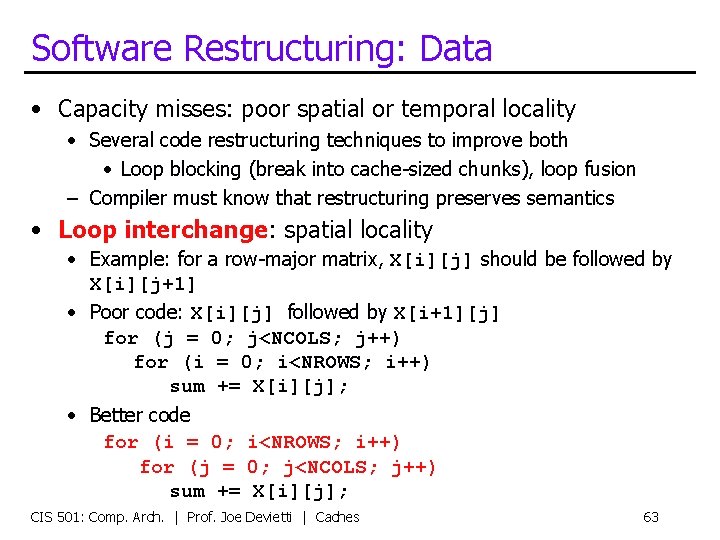 Software Restructuring: Data • Capacity misses: poor spatial or temporal locality • Several code