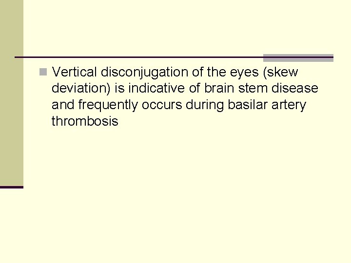 n Vertical disconjugation of the eyes (skew deviation) is indicative of brain stem disease