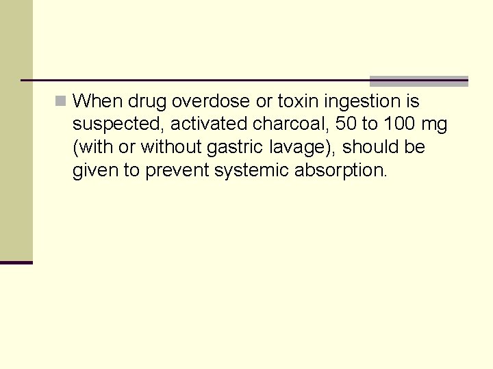 n When drug overdose or toxin ingestion is suspected, activated charcoal, 50 to 100
