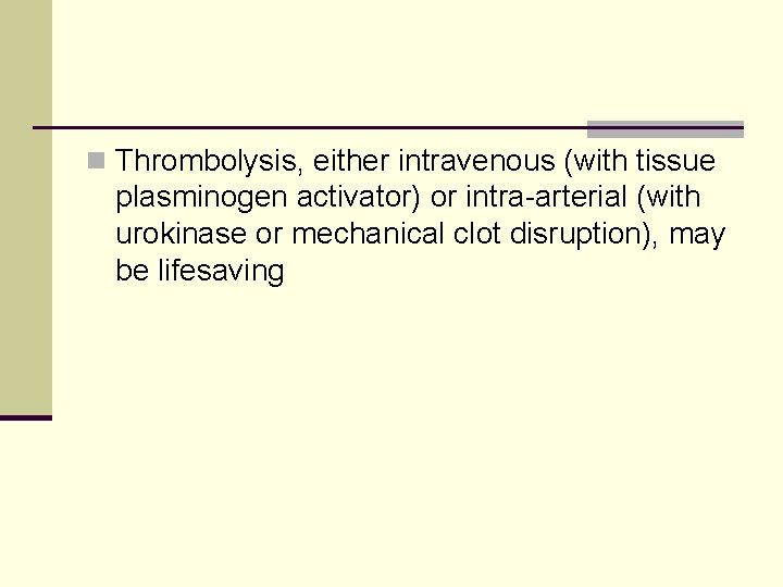 n Thrombolysis, either intravenous (with tissue plasminogen activator) or intra-arterial (with urokinase or mechanical