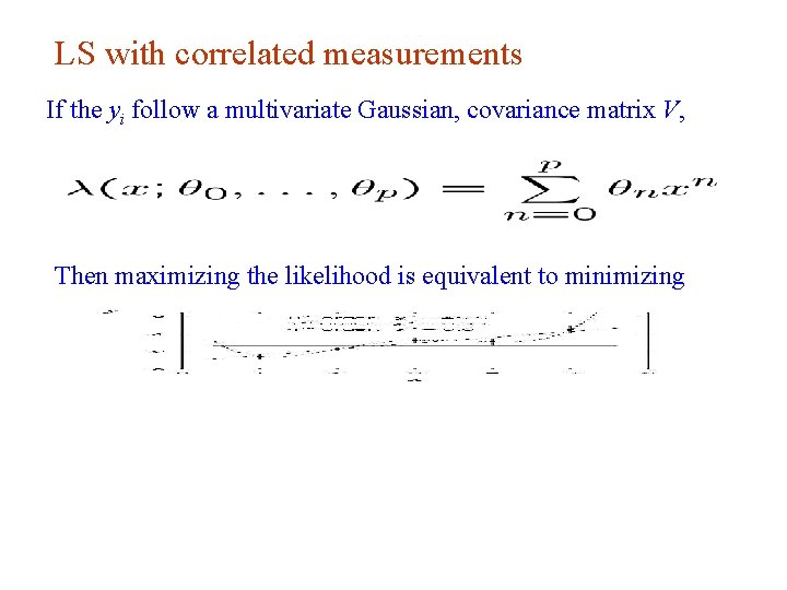 LS with correlated measurements If the yi follow a multivariate Gaussian, covariance matrix V,