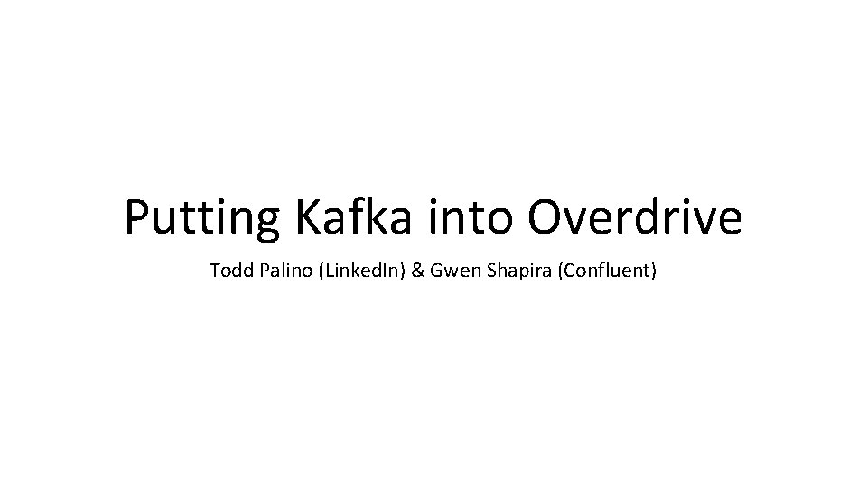 Putting Kafka into Overdrive Todd Palino (Linked. In) & Gwen Shapira (Confluent) 