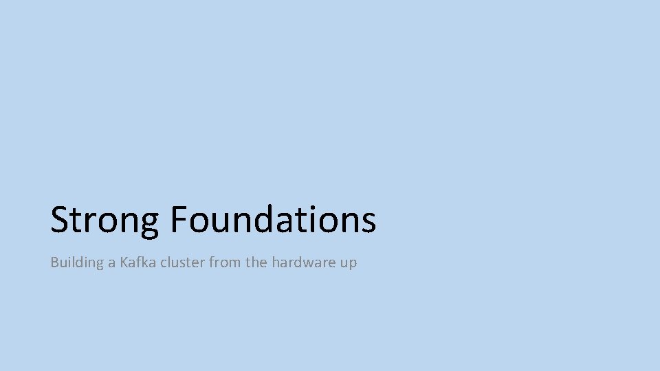 Strong Foundations Building a Kafka cluster from the hardware up 